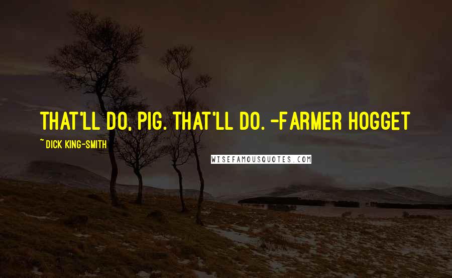 Dick King-Smith Quotes: That'll do, Pig. That'll do. -Farmer Hogget