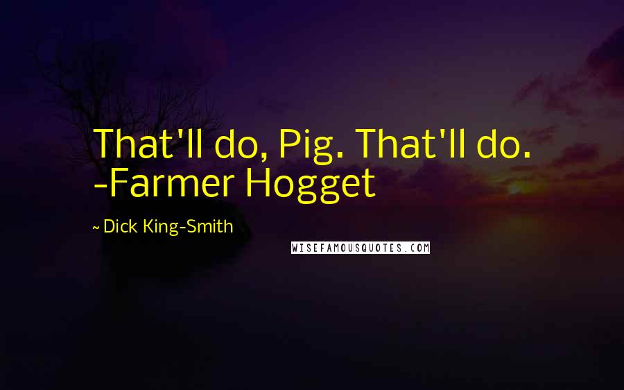 Dick King-Smith Quotes: That'll do, Pig. That'll do. -Farmer Hogget