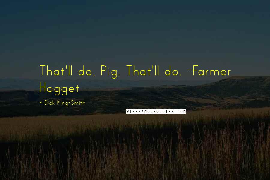 Dick King-Smith Quotes: That'll do, Pig. That'll do. -Farmer Hogget