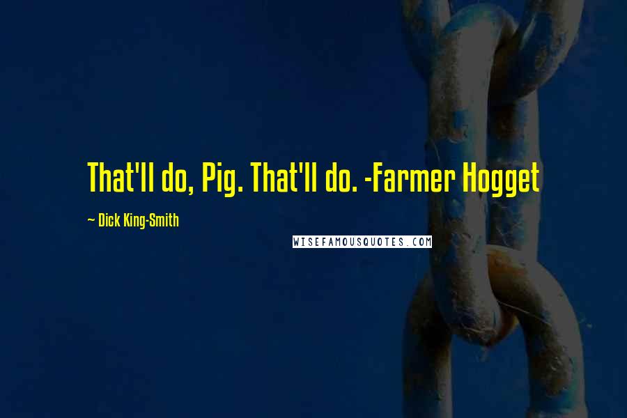 Dick King-Smith Quotes: That'll do, Pig. That'll do. -Farmer Hogget