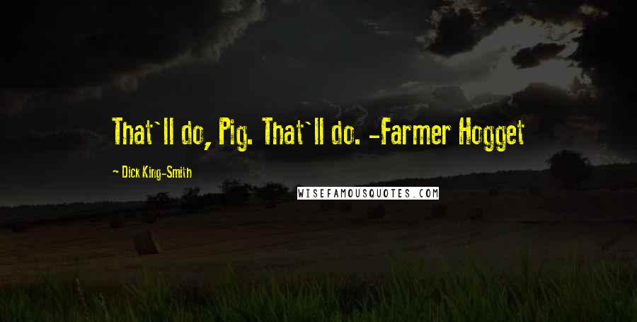 Dick King-Smith Quotes: That'll do, Pig. That'll do. -Farmer Hogget