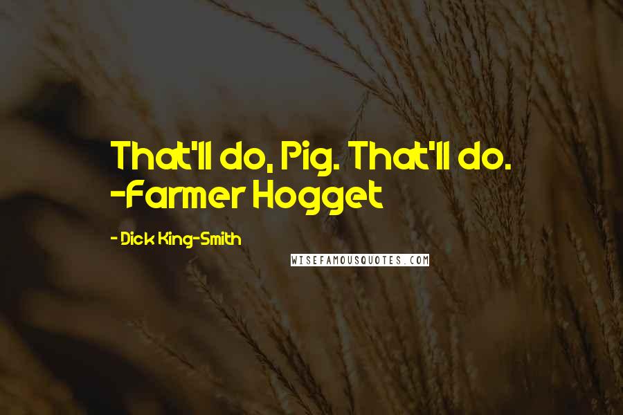 Dick King-Smith Quotes: That'll do, Pig. That'll do. -Farmer Hogget