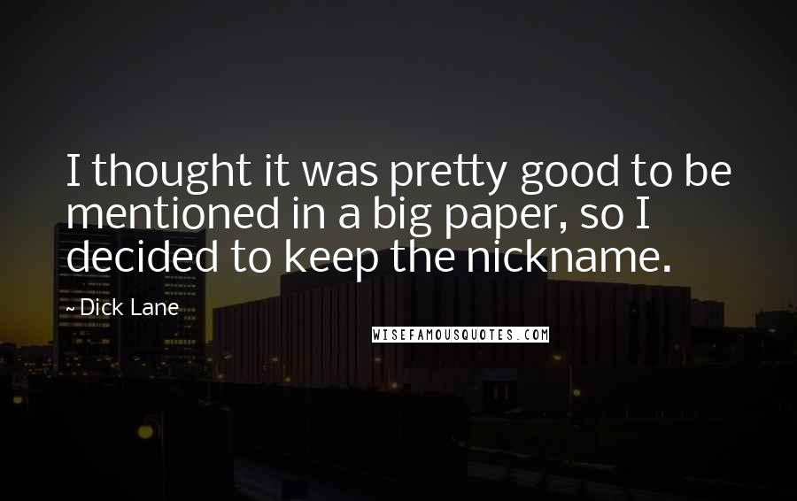 Dick Lane Quotes: I thought it was pretty good to be mentioned in a big paper, so I decided to keep the nickname.