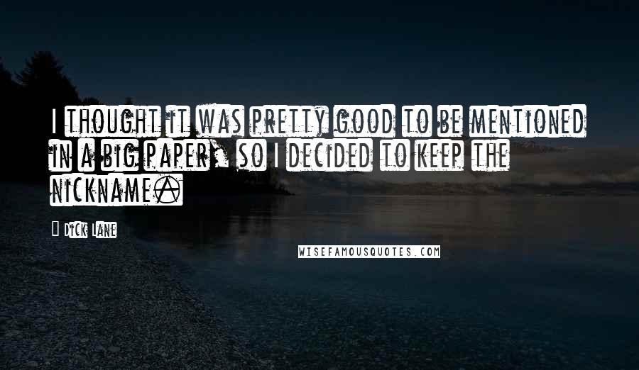 Dick Lane Quotes: I thought it was pretty good to be mentioned in a big paper, so I decided to keep the nickname.