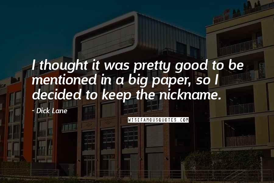 Dick Lane Quotes: I thought it was pretty good to be mentioned in a big paper, so I decided to keep the nickname.
