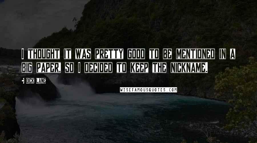 Dick Lane Quotes: I thought it was pretty good to be mentioned in a big paper, so I decided to keep the nickname.