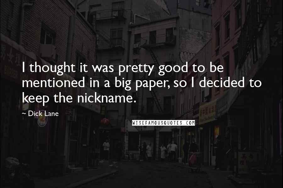 Dick Lane Quotes: I thought it was pretty good to be mentioned in a big paper, so I decided to keep the nickname.