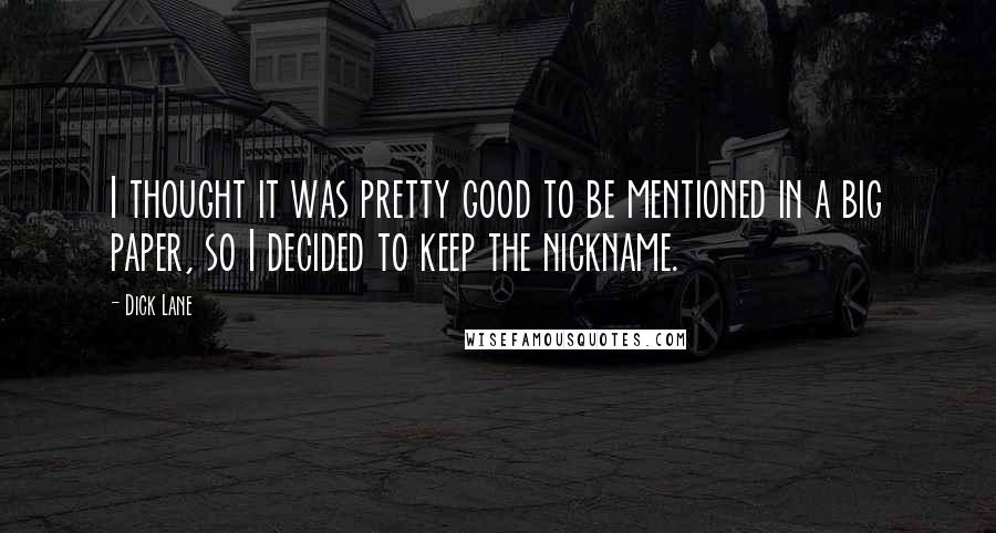 Dick Lane Quotes: I thought it was pretty good to be mentioned in a big paper, so I decided to keep the nickname.