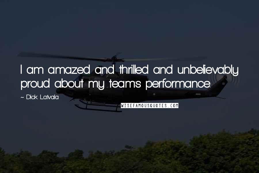 Dick Latvala Quotes: I am amazed and thrilled and unbelievably proud about my team's performance.