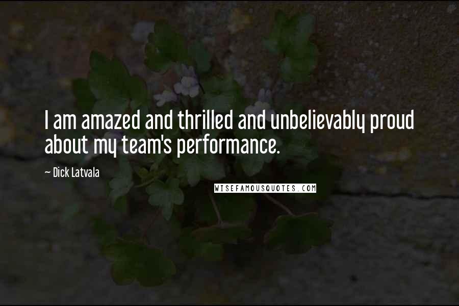 Dick Latvala Quotes: I am amazed and thrilled and unbelievably proud about my team's performance.