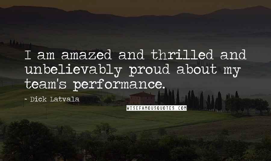 Dick Latvala Quotes: I am amazed and thrilled and unbelievably proud about my team's performance.