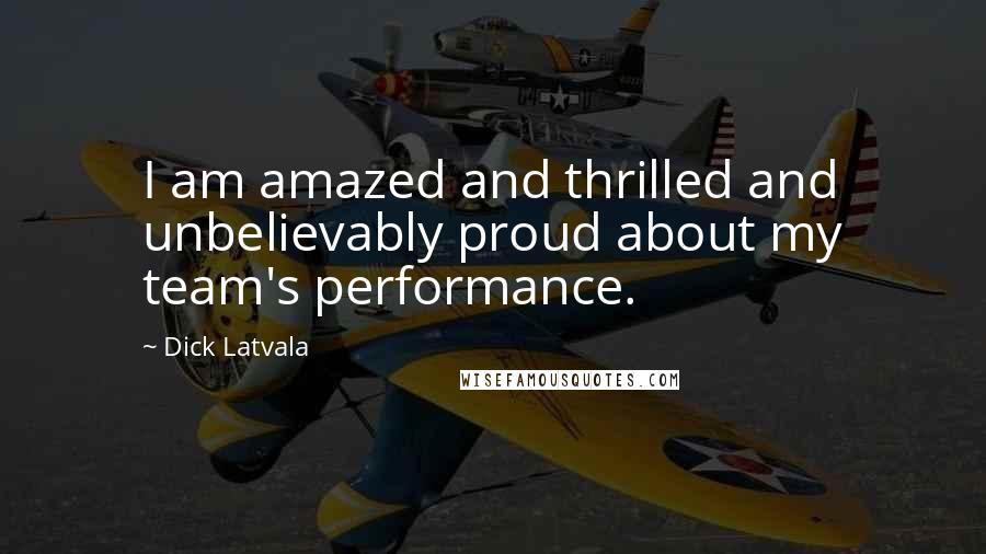 Dick Latvala Quotes: I am amazed and thrilled and unbelievably proud about my team's performance.