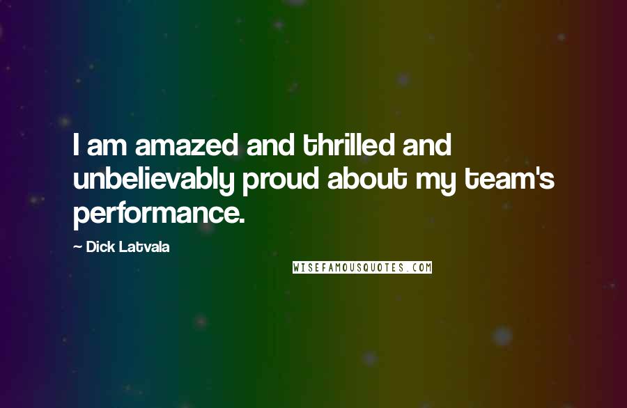 Dick Latvala Quotes: I am amazed and thrilled and unbelievably proud about my team's performance.