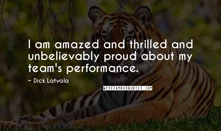 Dick Latvala Quotes: I am amazed and thrilled and unbelievably proud about my team's performance.