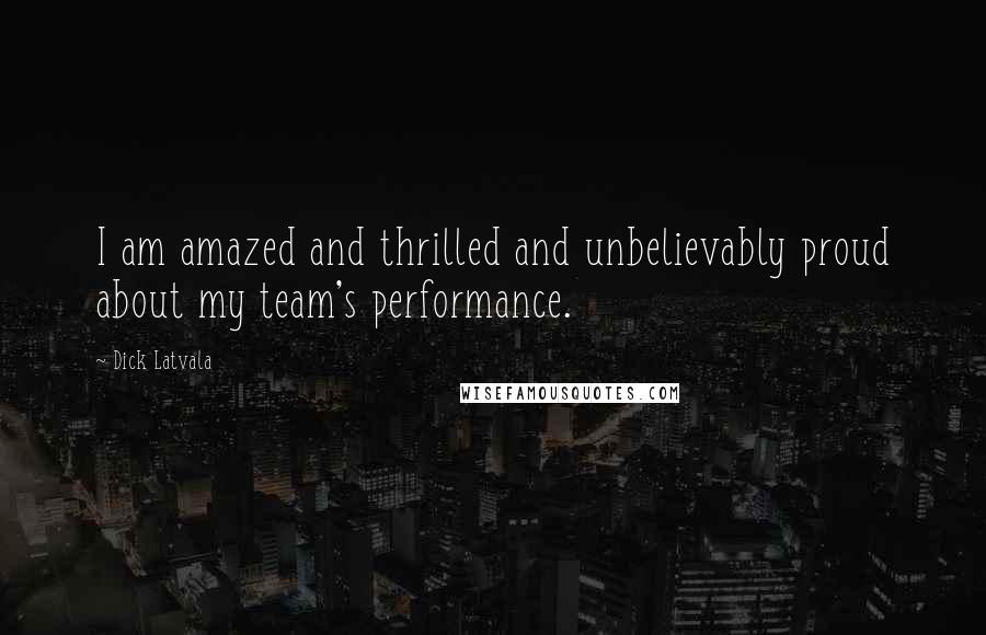 Dick Latvala Quotes: I am amazed and thrilled and unbelievably proud about my team's performance.