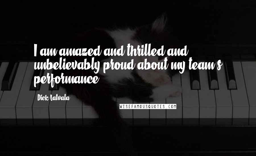 Dick Latvala Quotes: I am amazed and thrilled and unbelievably proud about my team's performance.