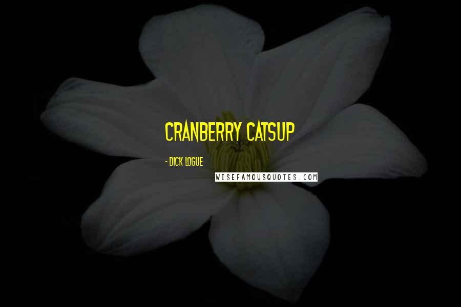 Dick Logue Quotes: Cranberry Catsup