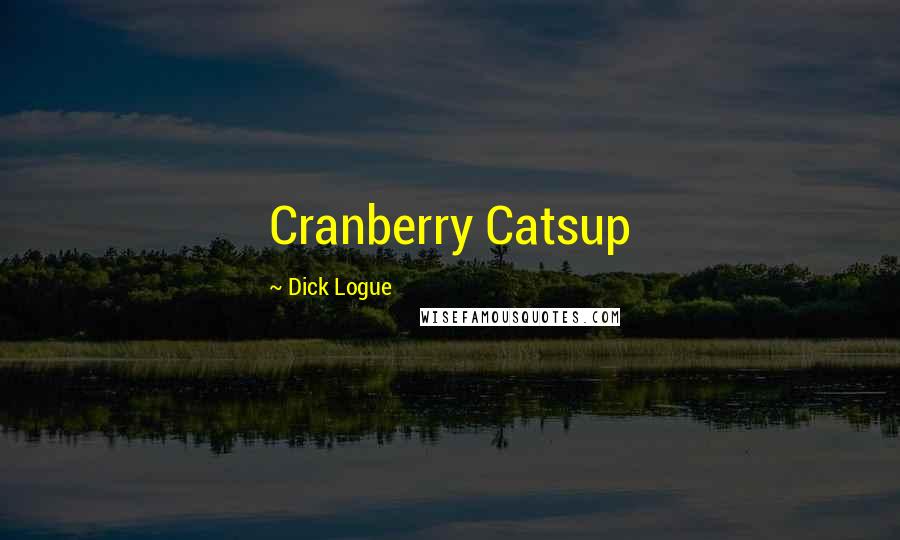 Dick Logue Quotes: Cranberry Catsup