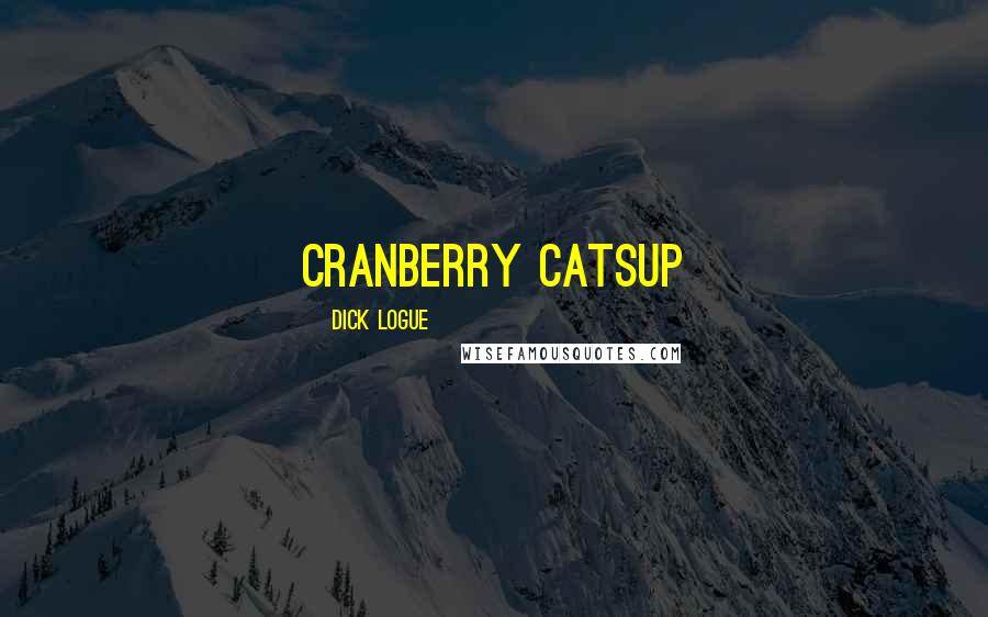 Dick Logue Quotes: Cranberry Catsup