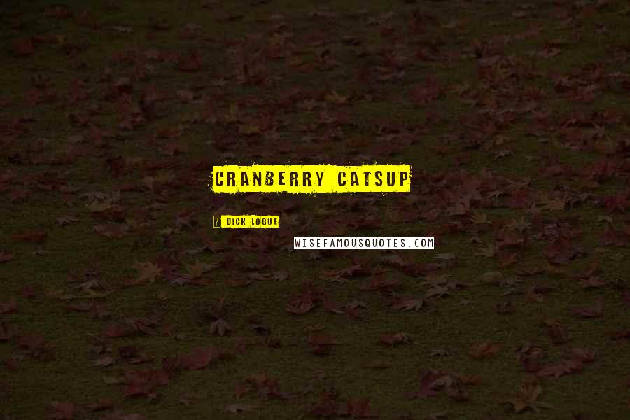 Dick Logue Quotes: Cranberry Catsup