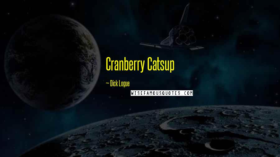 Dick Logue Quotes: Cranberry Catsup