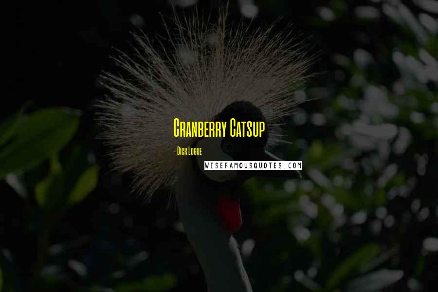 Dick Logue Quotes: Cranberry Catsup