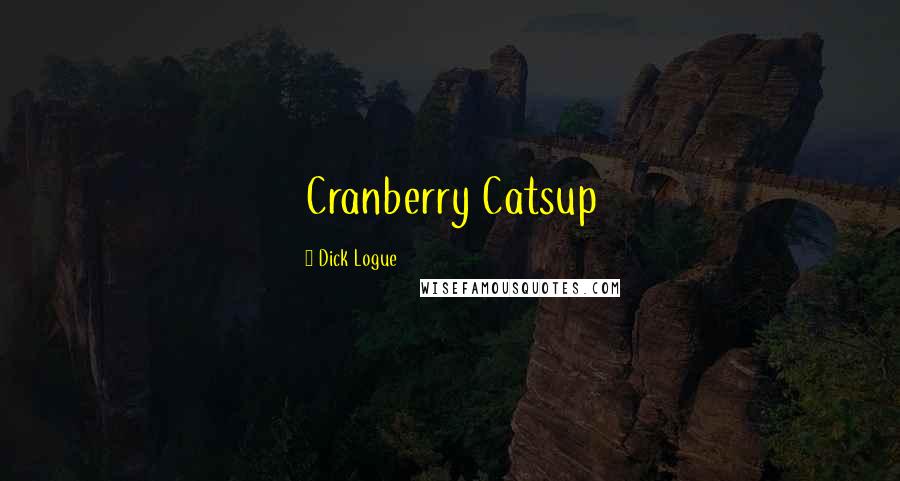 Dick Logue Quotes: Cranberry Catsup