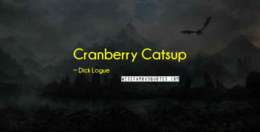 Dick Logue Quotes: Cranberry Catsup