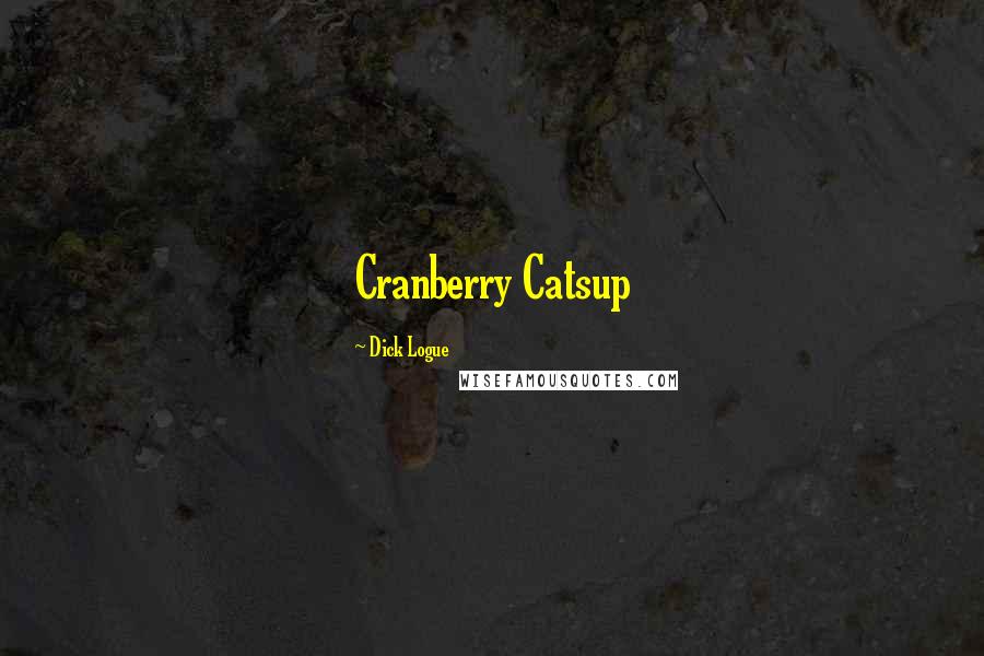 Dick Logue Quotes: Cranberry Catsup