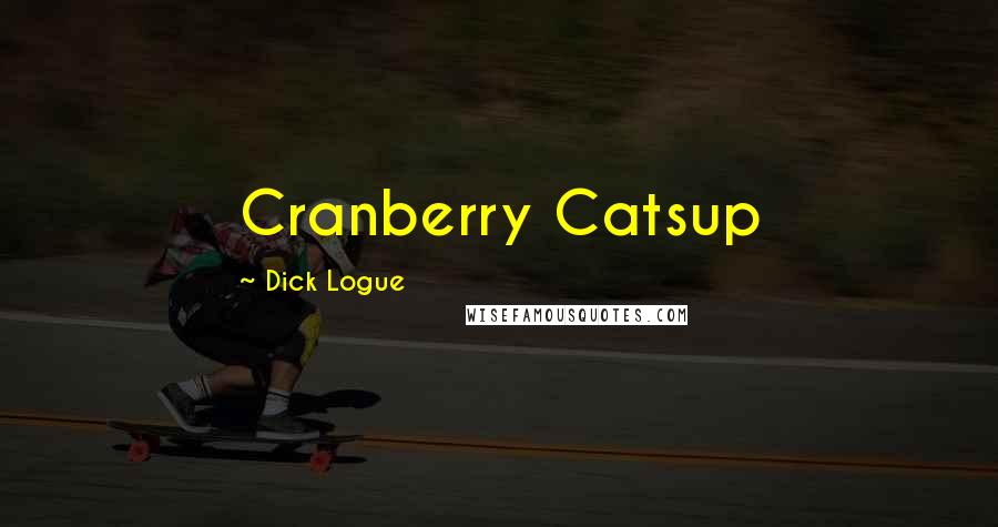 Dick Logue Quotes: Cranberry Catsup