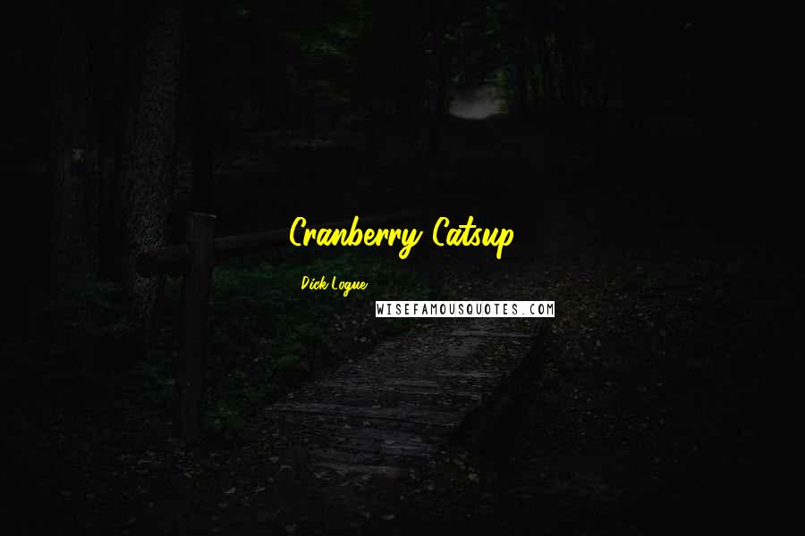 Dick Logue Quotes: Cranberry Catsup