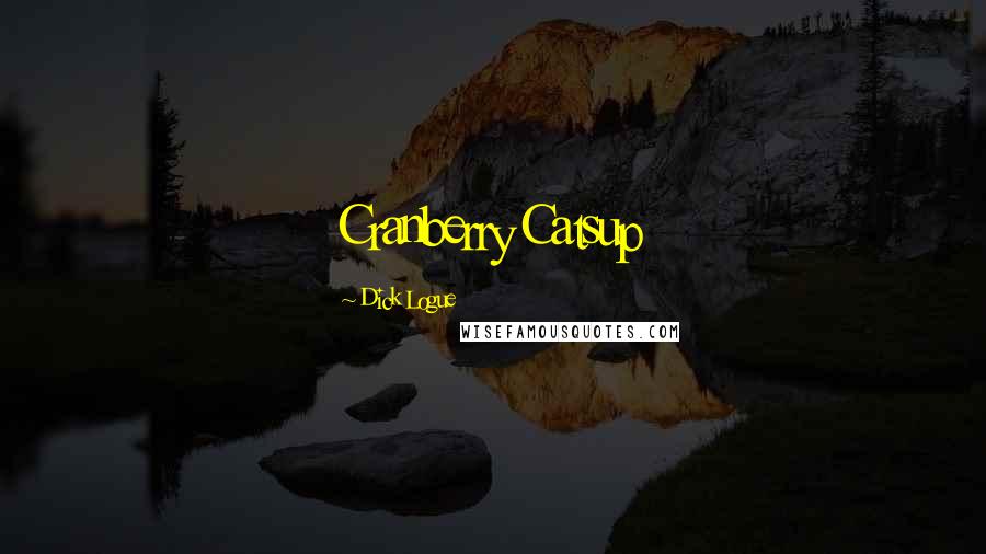 Dick Logue Quotes: Cranberry Catsup