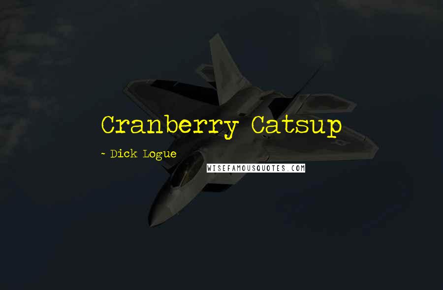 Dick Logue Quotes: Cranberry Catsup