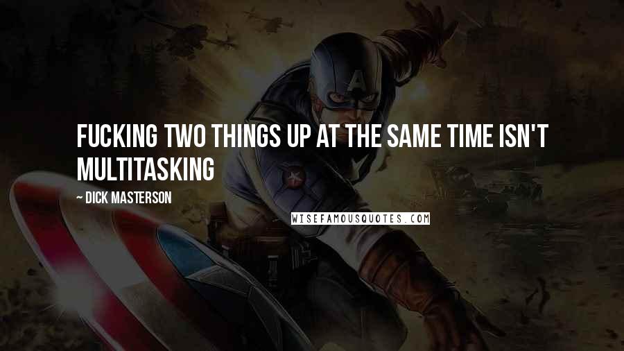 Dick Masterson Quotes: Fucking two things up at the same time isn't multitasking