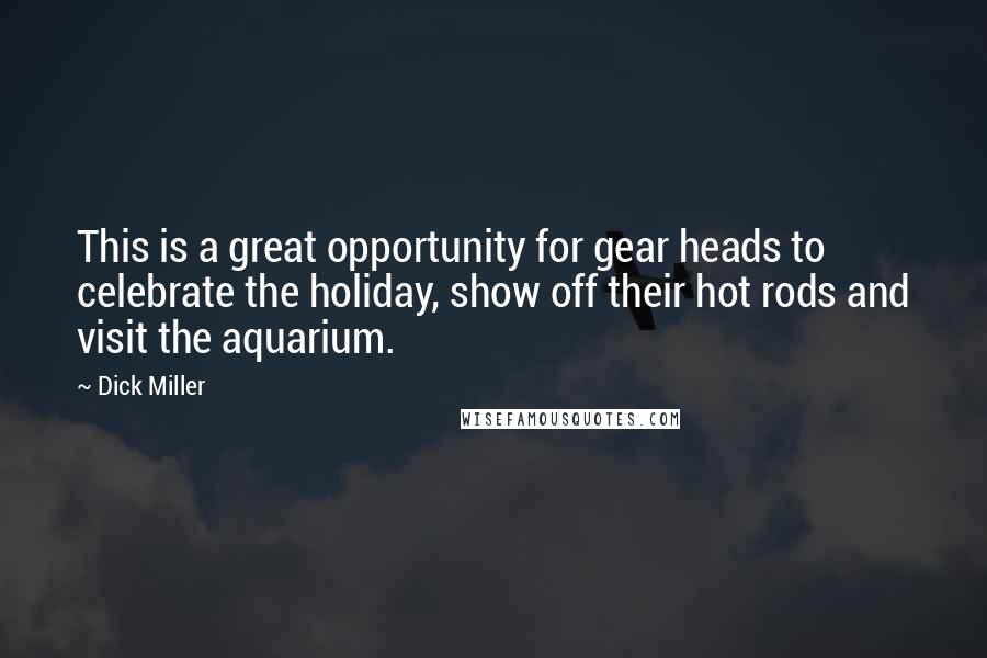 Dick Miller Quotes: This is a great opportunity for gear heads to celebrate the holiday, show off their hot rods and visit the aquarium.