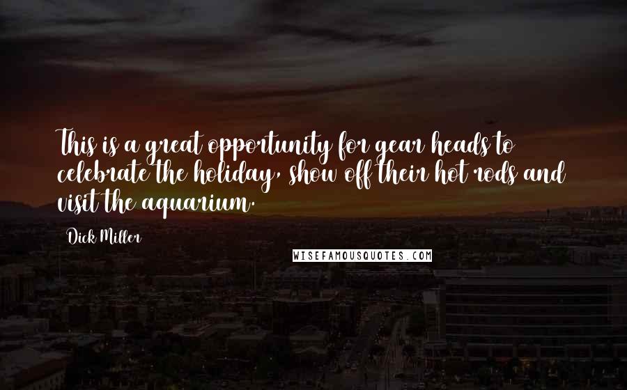 Dick Miller Quotes: This is a great opportunity for gear heads to celebrate the holiday, show off their hot rods and visit the aquarium.