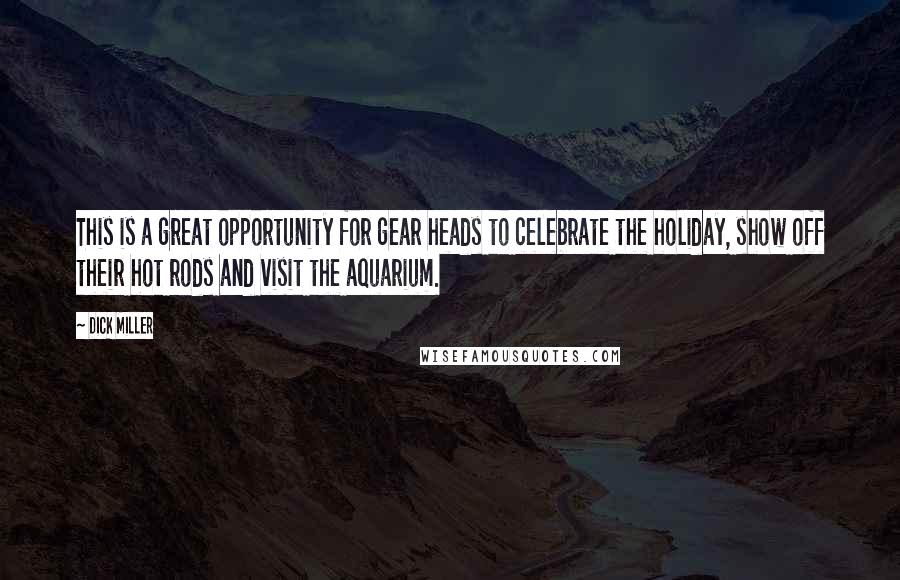 Dick Miller Quotes: This is a great opportunity for gear heads to celebrate the holiday, show off their hot rods and visit the aquarium.