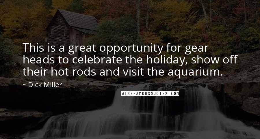 Dick Miller Quotes: This is a great opportunity for gear heads to celebrate the holiday, show off their hot rods and visit the aquarium.