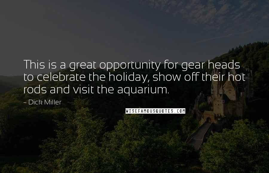 Dick Miller Quotes: This is a great opportunity for gear heads to celebrate the holiday, show off their hot rods and visit the aquarium.
