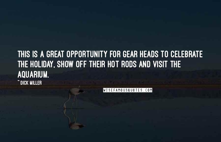 Dick Miller Quotes: This is a great opportunity for gear heads to celebrate the holiday, show off their hot rods and visit the aquarium.
