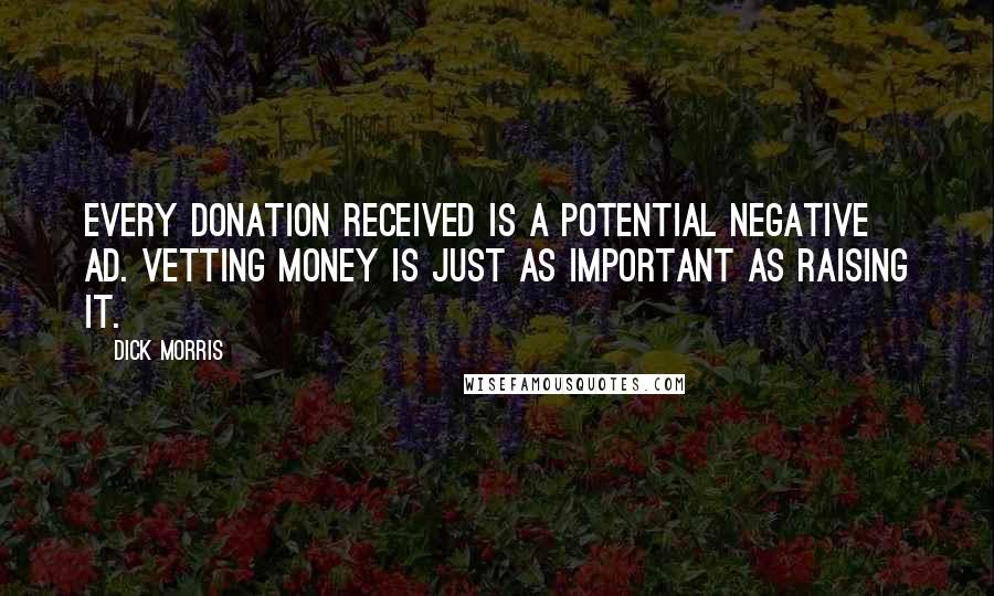 Dick Morris Quotes: Every donation received is a potential negative ad. Vetting money is just as important as raising it.