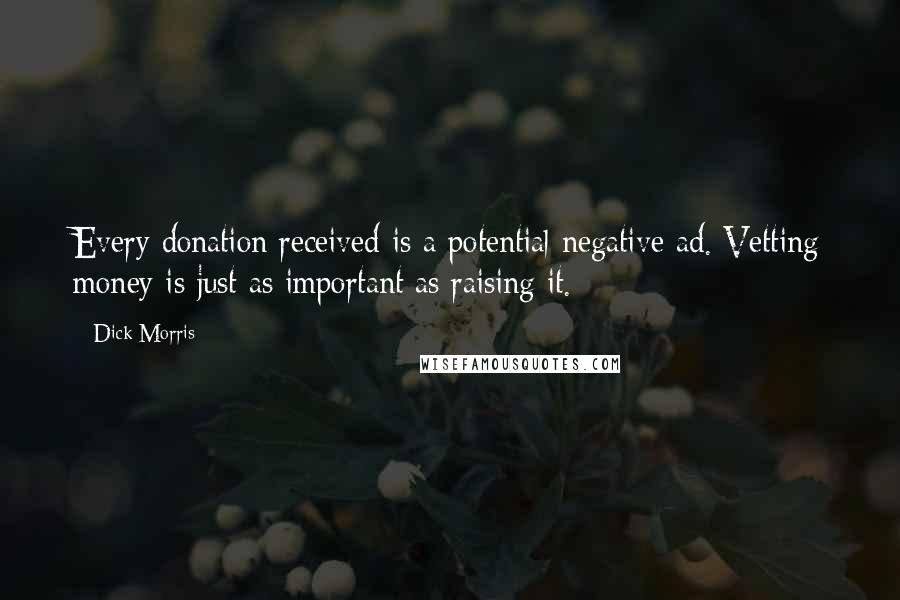 Dick Morris Quotes: Every donation received is a potential negative ad. Vetting money is just as important as raising it.