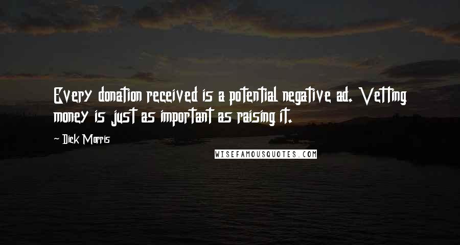 Dick Morris Quotes: Every donation received is a potential negative ad. Vetting money is just as important as raising it.