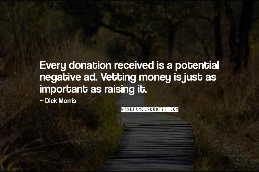 Dick Morris Quotes: Every donation received is a potential negative ad. Vetting money is just as important as raising it.