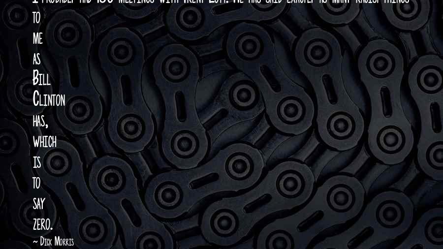 Dick Morris Quotes: I probably had 150 meetings with Trent Lott. He has said exactly as many racist things to me as Bill Clinton has, which is to say zero.