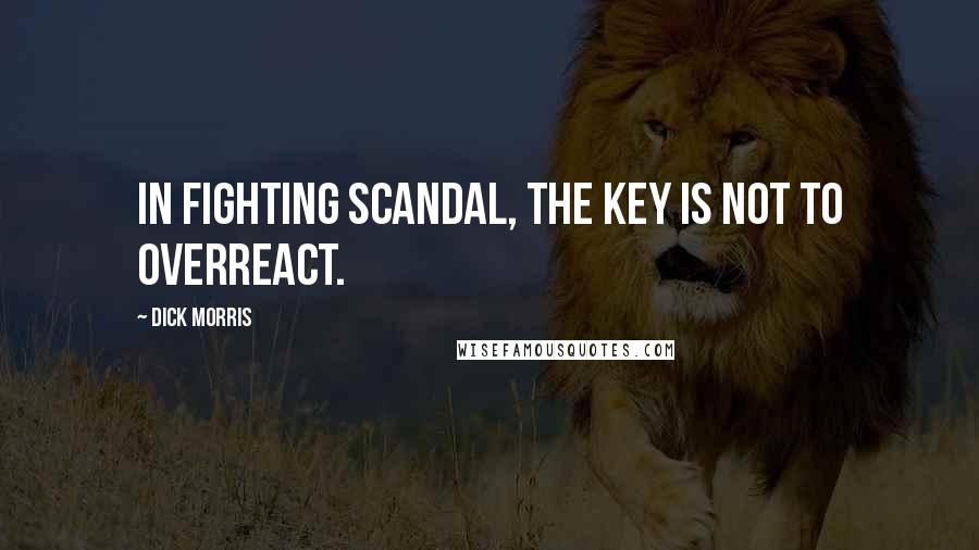 Dick Morris Quotes: In fighting scandal, the key is not to overreact.