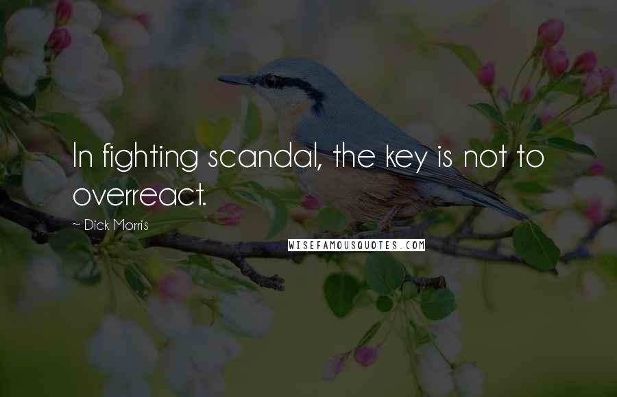 Dick Morris Quotes: In fighting scandal, the key is not to overreact.