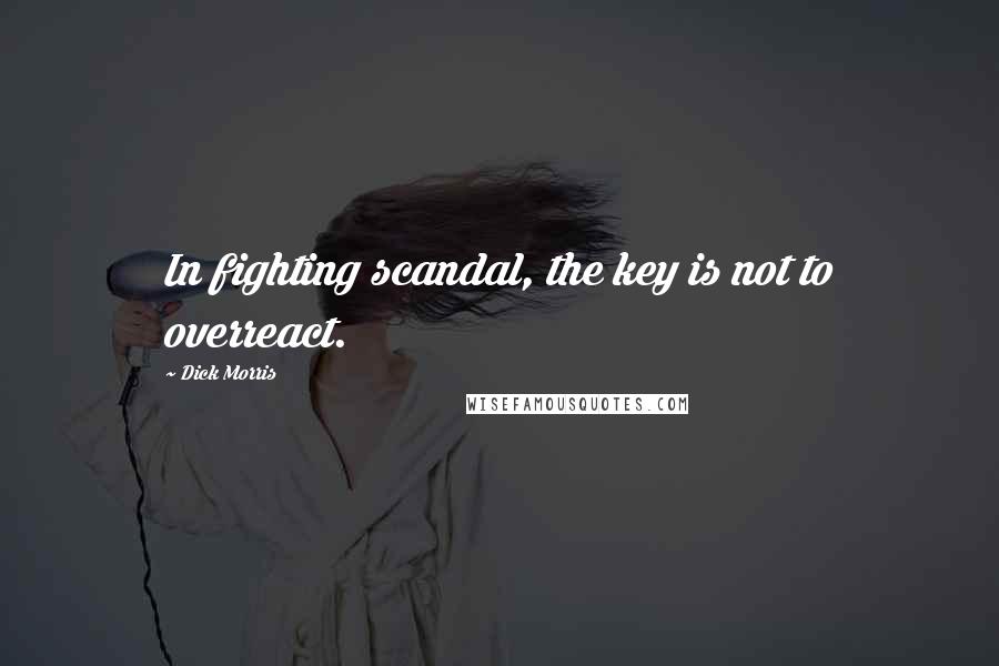 Dick Morris Quotes: In fighting scandal, the key is not to overreact.