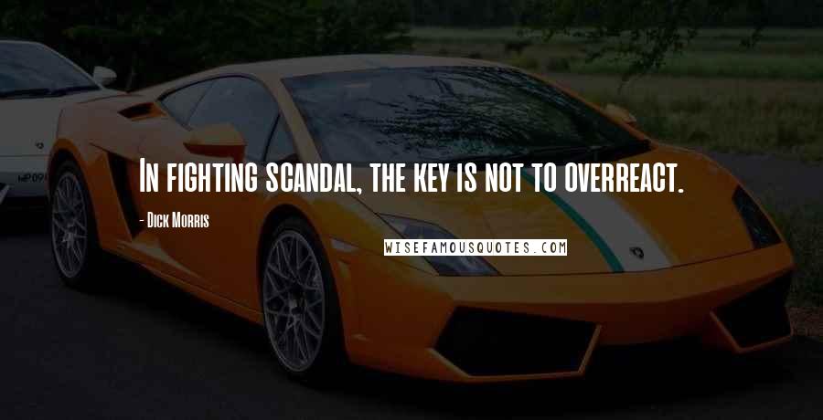 Dick Morris Quotes: In fighting scandal, the key is not to overreact.