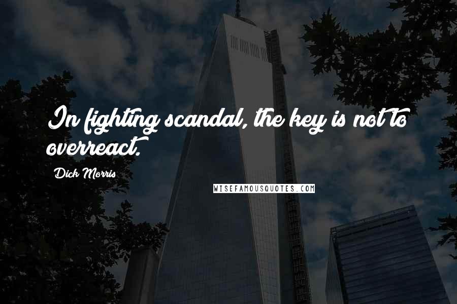 Dick Morris Quotes: In fighting scandal, the key is not to overreact.